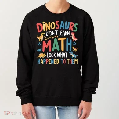 Dinosaurs DidnT Learn Math Funny Mathematics Math Teacher Women's Sweatshirt