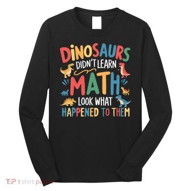 Dinosaurs DidnT Learn Math Funny Mathematics Math Teacher Long Sleeve Shirt