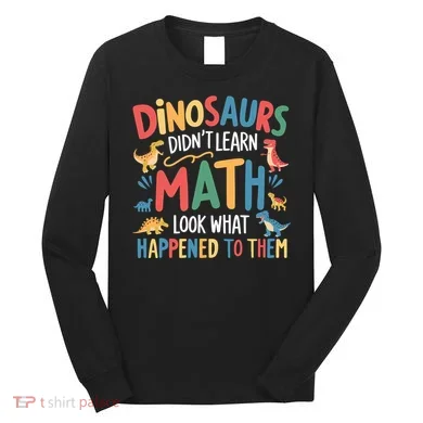 Dinosaurs DidnT Learn Math Funny Mathematics Math Teacher Long Sleeve Shirt