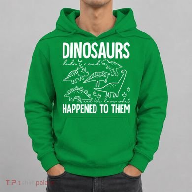 Dinosaurs Didn't Read and We Know What Happened to Them Hoodie