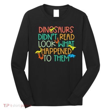Dinosaurs Didnt Read Funny Book Lover teacher Long Sleeve Shirt