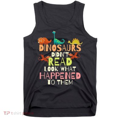 Dinosaurs Didnt Read Look What Happened To Them Teacher Tank Top