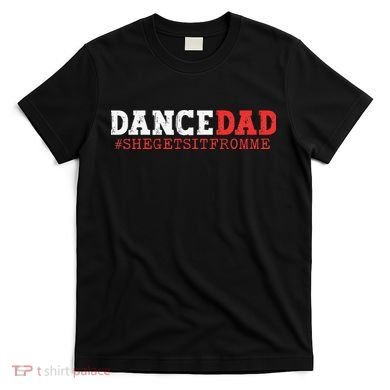 Dance Dad She Gets it From Me Funny Prop Daddy T-Shirt