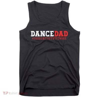 Dance Dad She Gets it From Me Funny Prop Daddy Tank Top