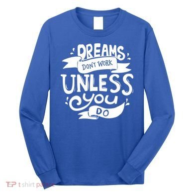Dreams Don't Work Unless You Do Long Sleeve Shirt