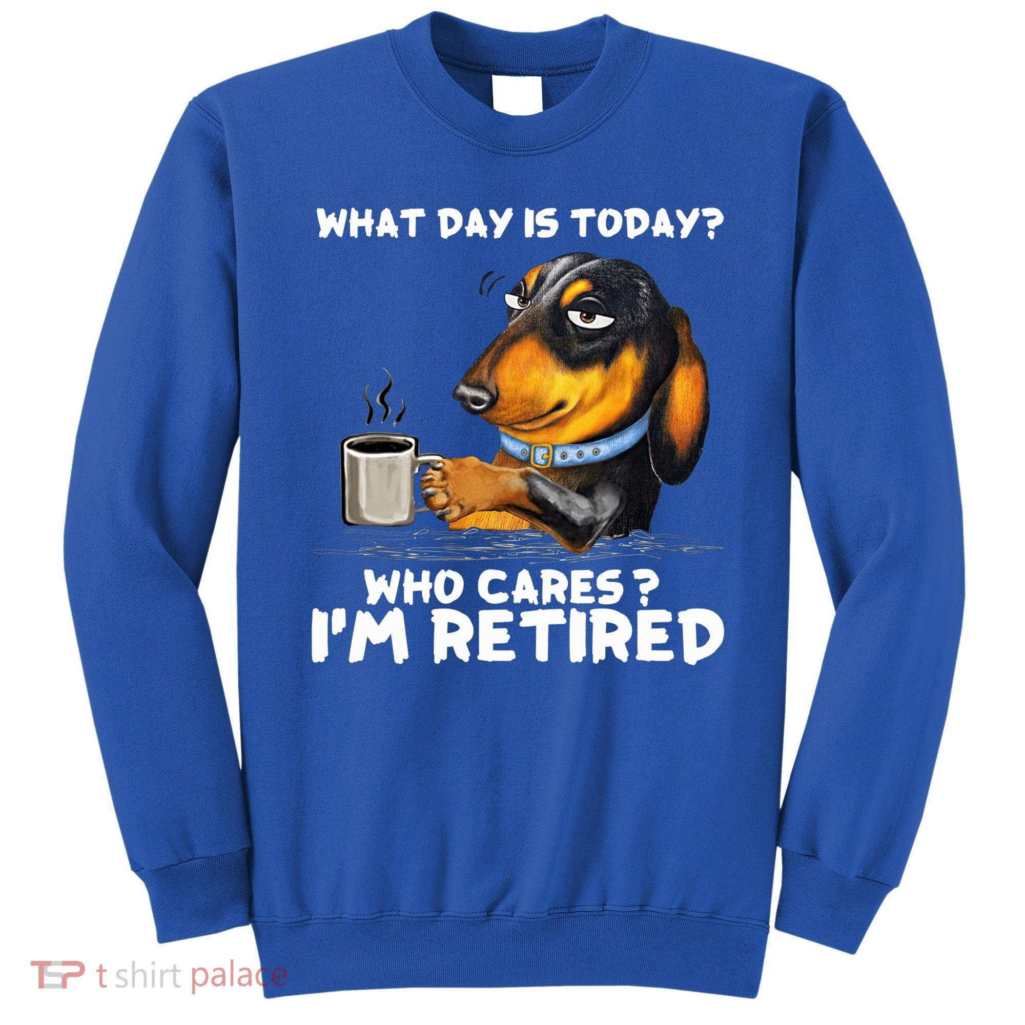 Dachshudn Dog What Day Is Today Who Care I‘m Retired Gift Sweatshirt