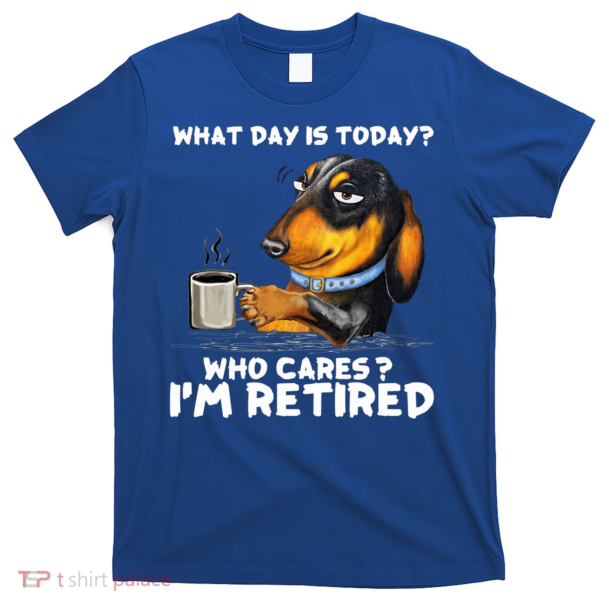 Dachshudn Dog What Day Is Today Who Care I‘m Retired Gift T-Shirt