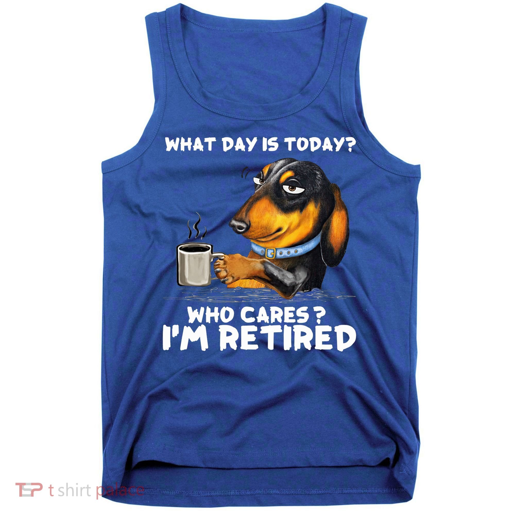 Dachshudn Dog What Day Is Today Who Care I‘m Retired Gift Tank Top