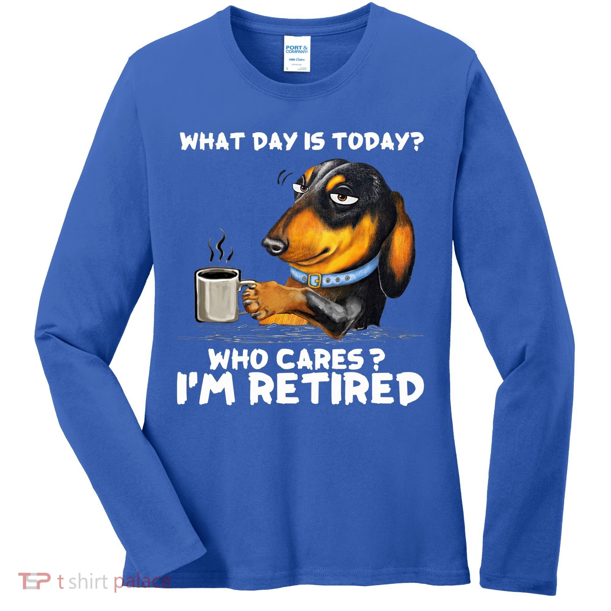 Dachshudn Dog What Day Is Today Who Care I‘m Retired Gift Women's Long Sleeve Shirt