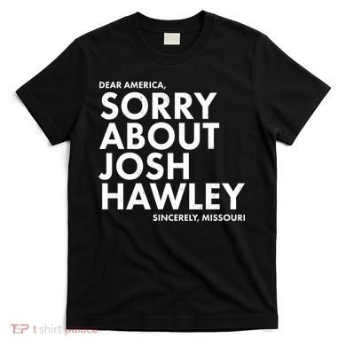 Dear America Sorry About Josh Hawley Sincerely Missouri  T-Shirt
