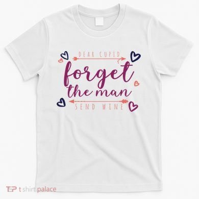 Dear Cupid Forget The Man Send Wine T-Shirt