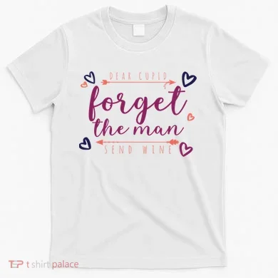 Dear Cupid Forget The Man Send Wine T-Shirt