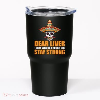 Dear Liver Today Will Be A Rough One Stay Strong1 Tumbler