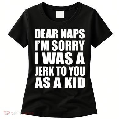 Dear Naps I'm Sorry I Was A Jerk Too You As A Kid Women's T-Shirt
