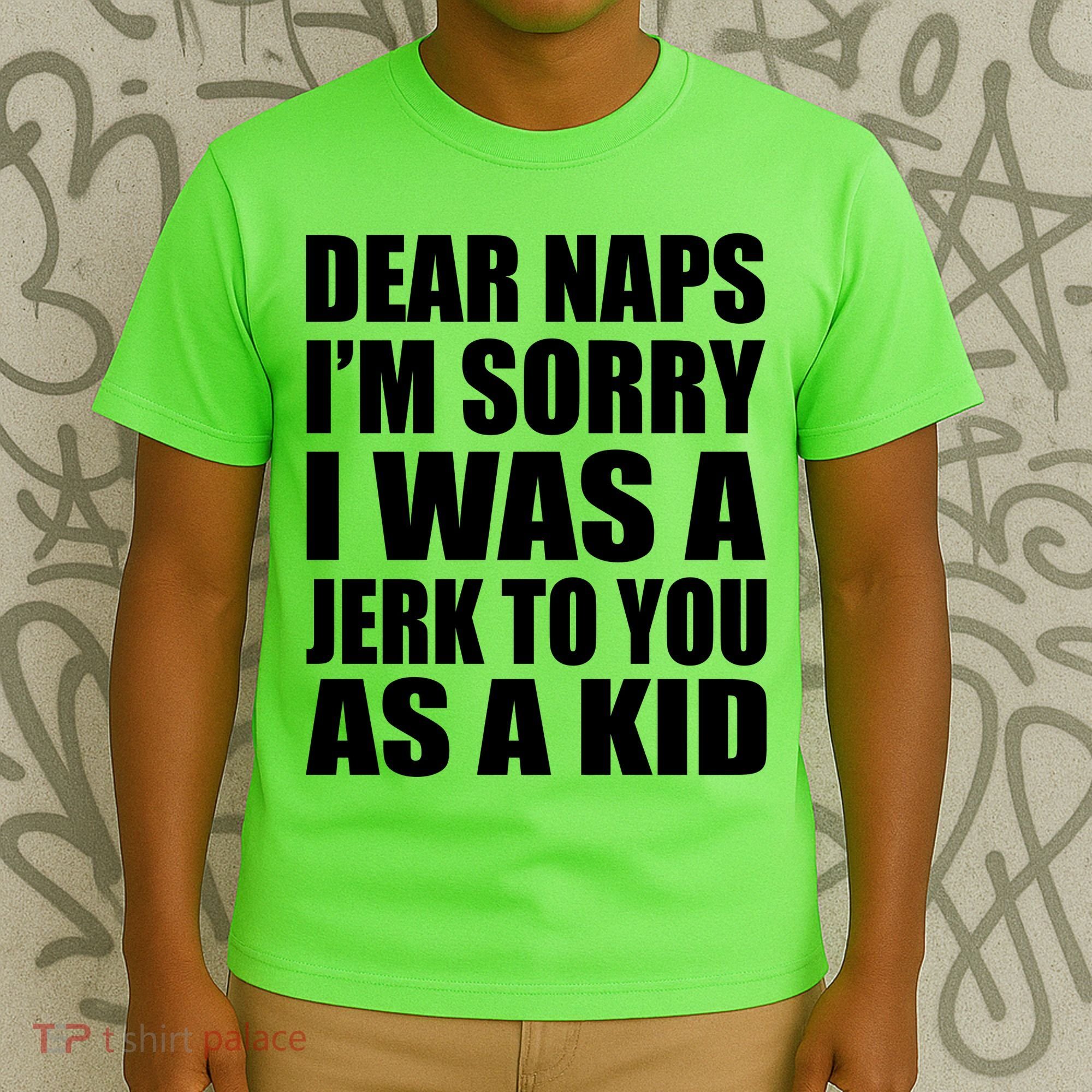 Dear Naps I'm Sorry I Was A Jerk Too You As A Kid T-Shirt