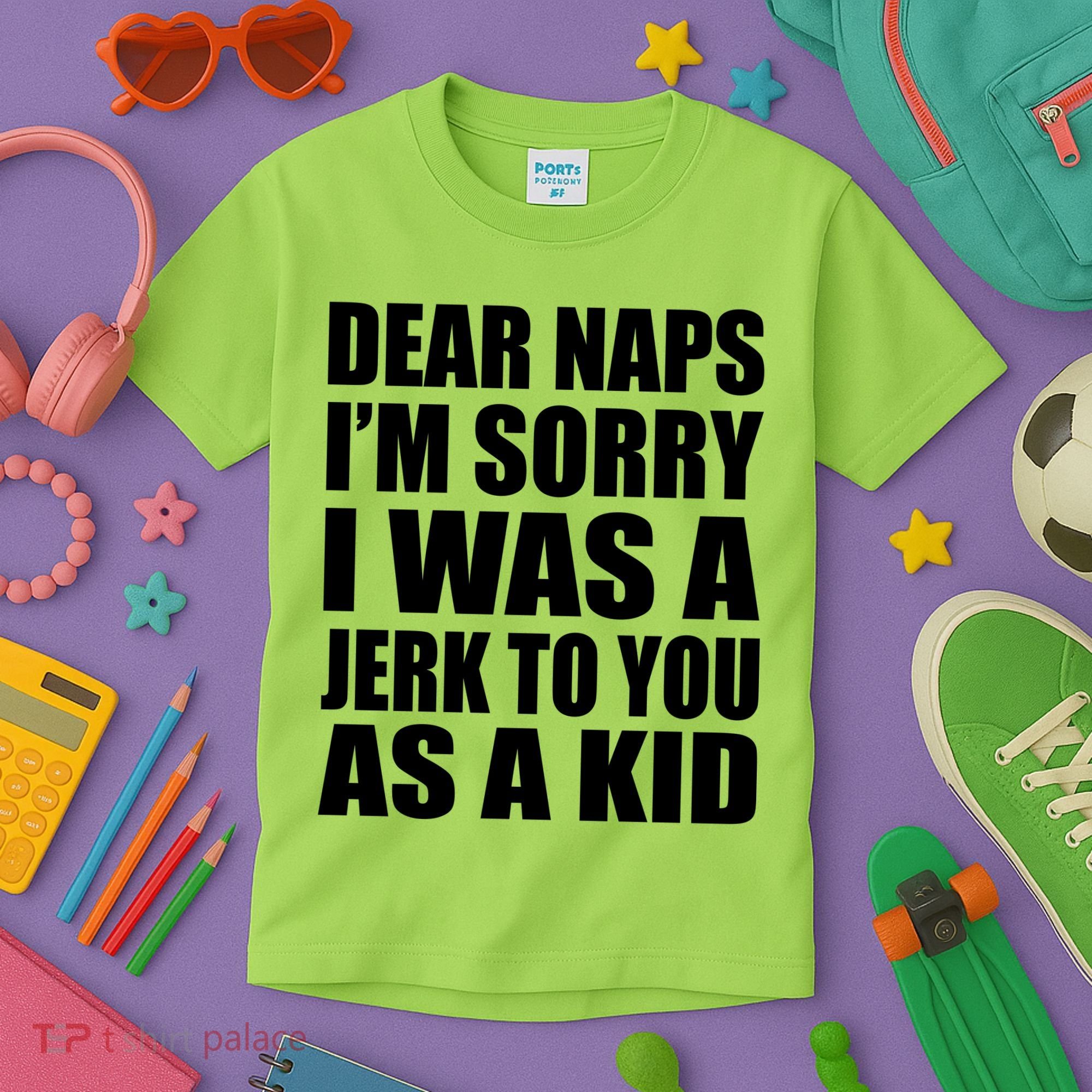 Dear Naps I'm Sorry I Was A Jerk Too You As A Kid Kids T-Shirt