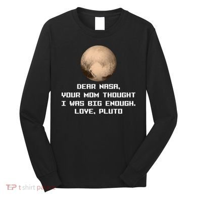Dear NASA Your Mom Though I Was Big Enough Love Pluto Long Sleeve Shirt