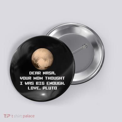 Dear NASA Your Mom Though I Was Big Enough Love Pluto Button