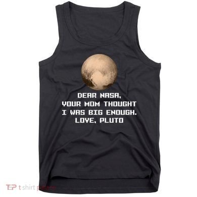 Dear NASA Your Mom Though I Was Big Enough Love Pluto Tank Top