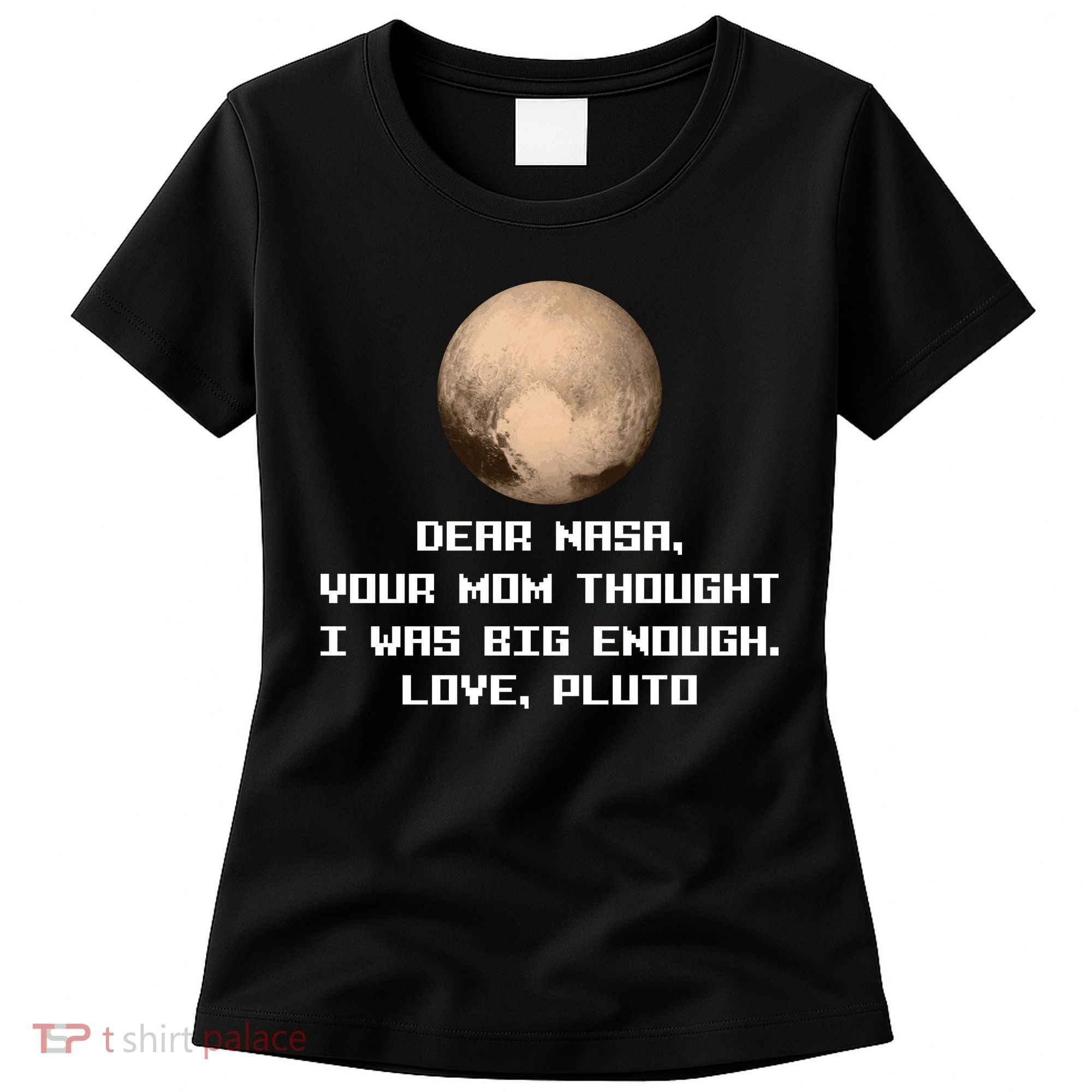 Dear NASA Your Mom Though I Was Big Enough Love Pluto Women's T-Shirt