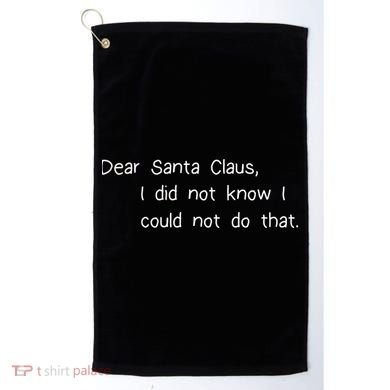 Dear Santa Claus I Did Not Know I Could Not Do That Golf Towel