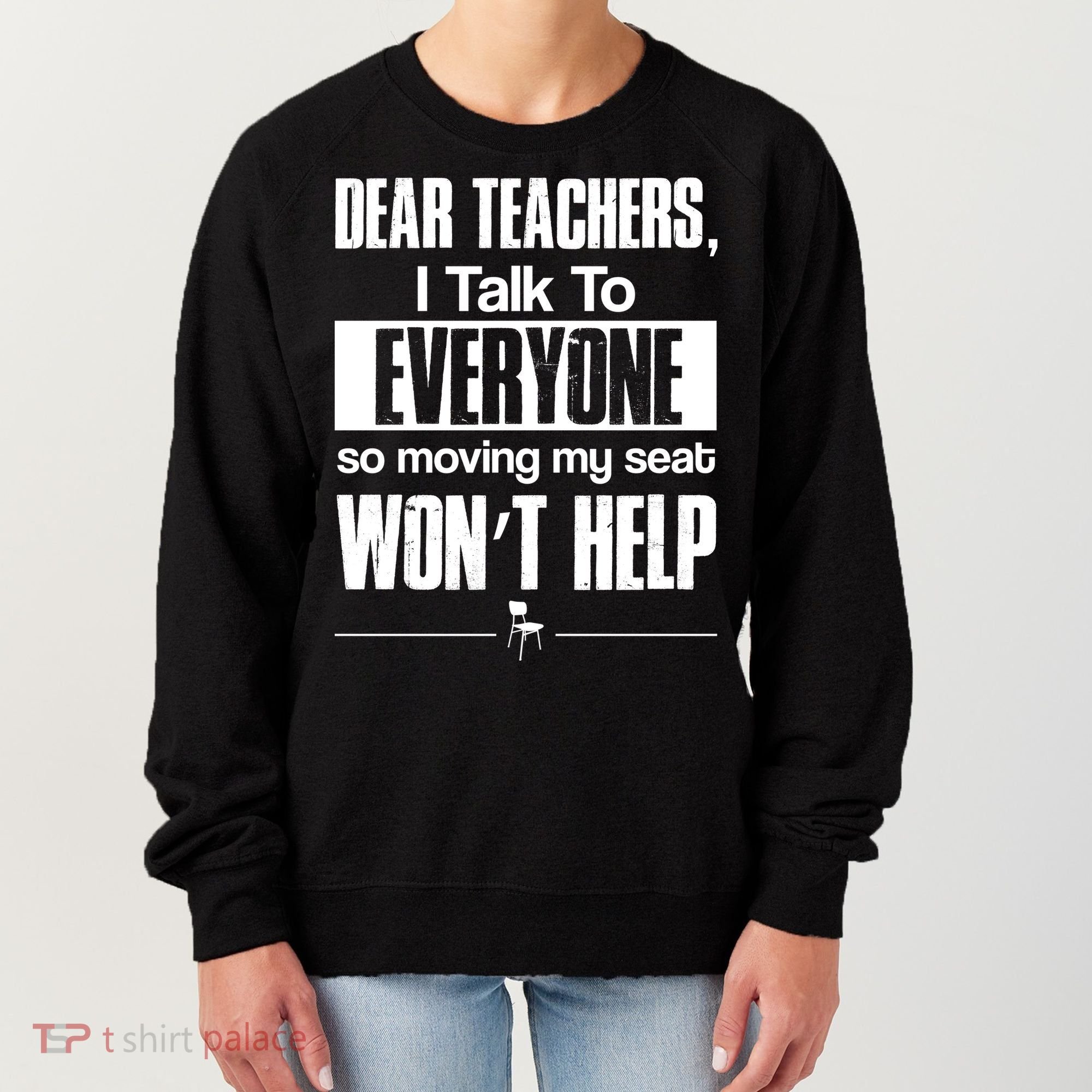 Dear Teachers I Talk To Everyone So Moving My Seat Won't Help Women's Sweatshirt