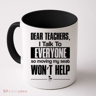 Dear Teachers I Talk To Everyone So Moving My Seat Won't Help Coffee Mug