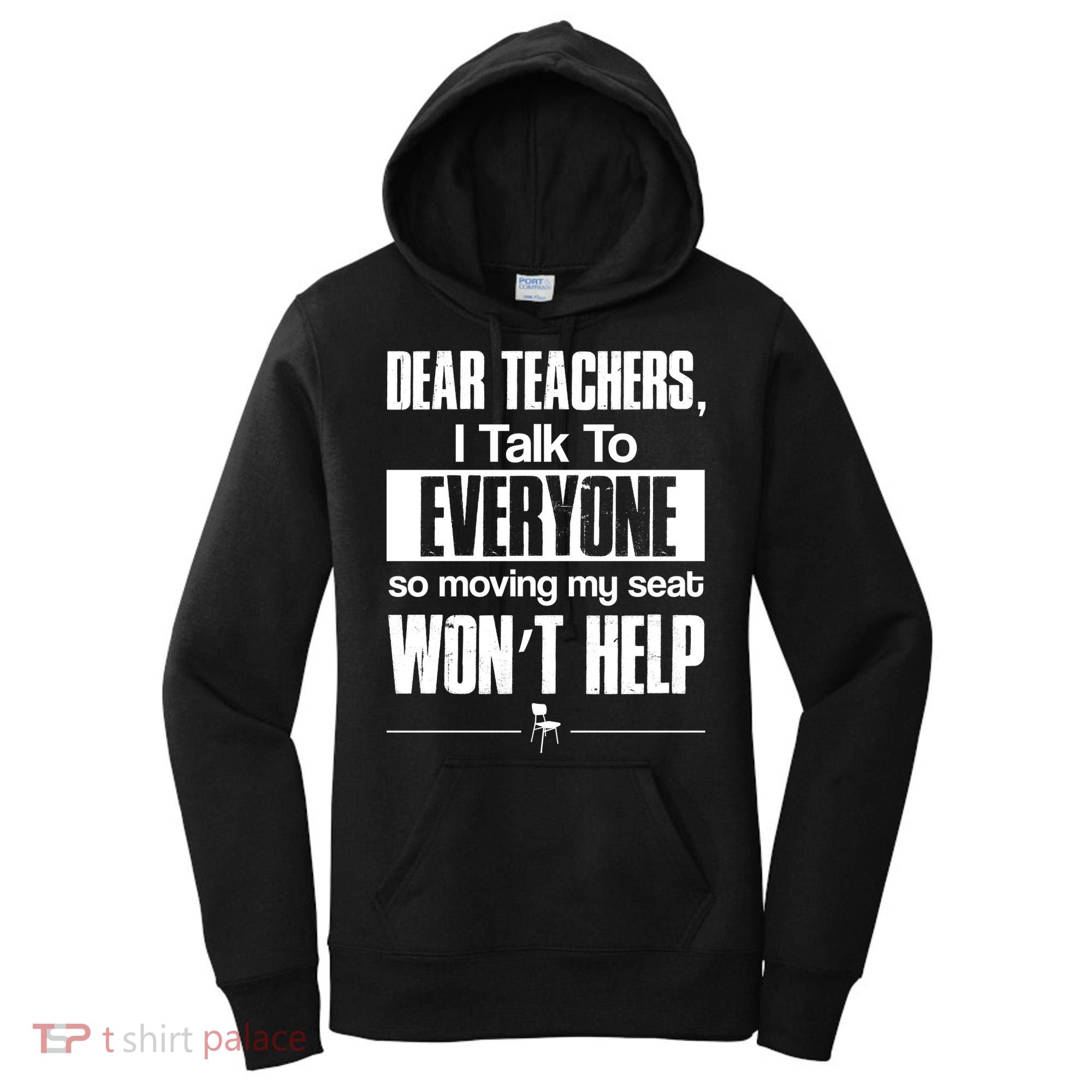 Dear Teachers I Talk To Everyone So Moving My Seat Won't Help Women's Hoodie