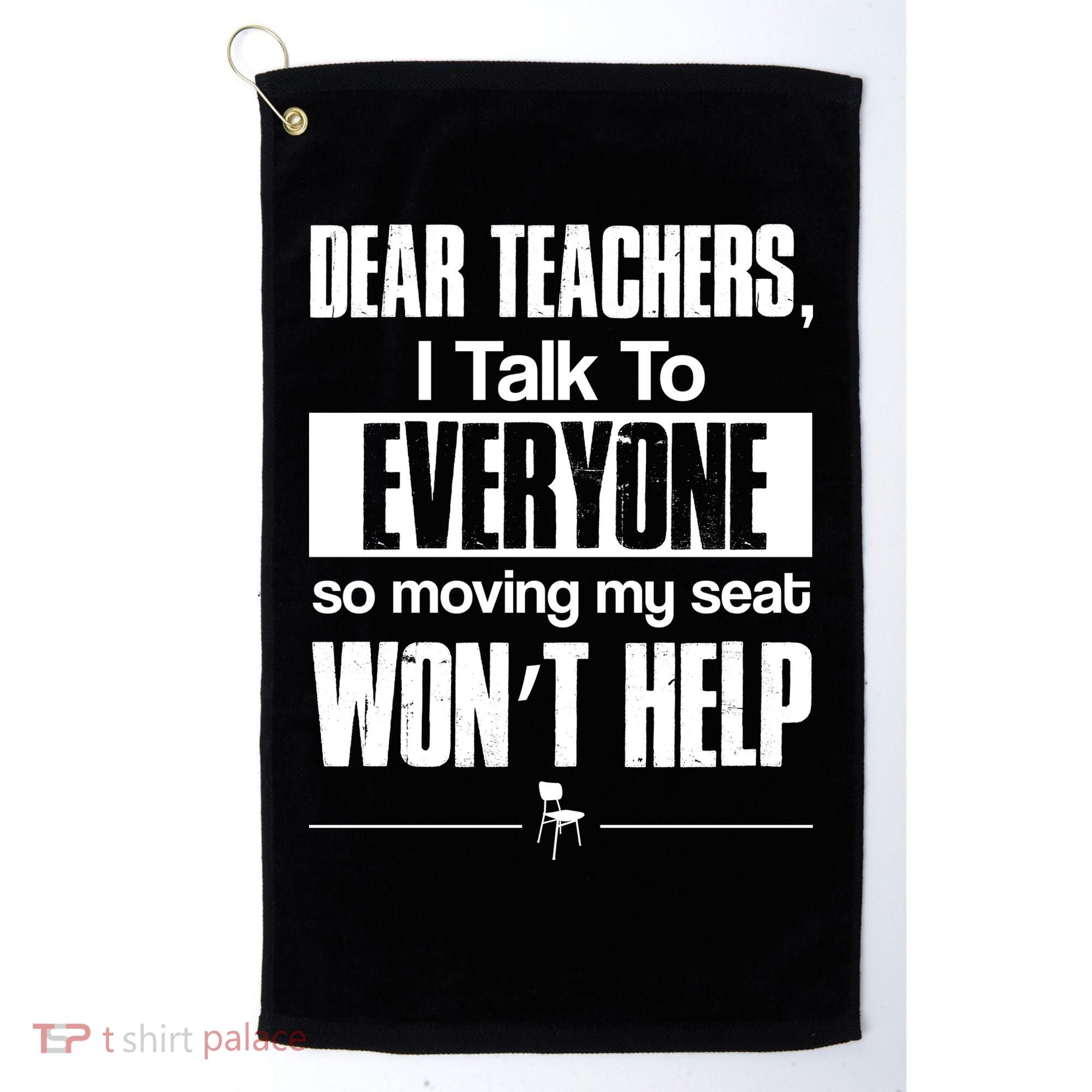 Dear Teachers I Talk To Everyone So Moving My Seat Won't Help Golf Towel