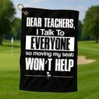 Dear Teachers I Talk To Everyone So Moving My Seat Won't Help Golf Towel thumb 1