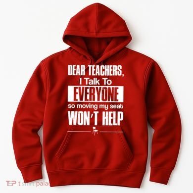 Dear Teachers I Talk To Everyone So Moving My Seat Won't Help Hoodie