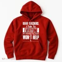 Dear Teachers I Talk To Everyone So Moving My Seat Won't Help Hoodie thumb 0