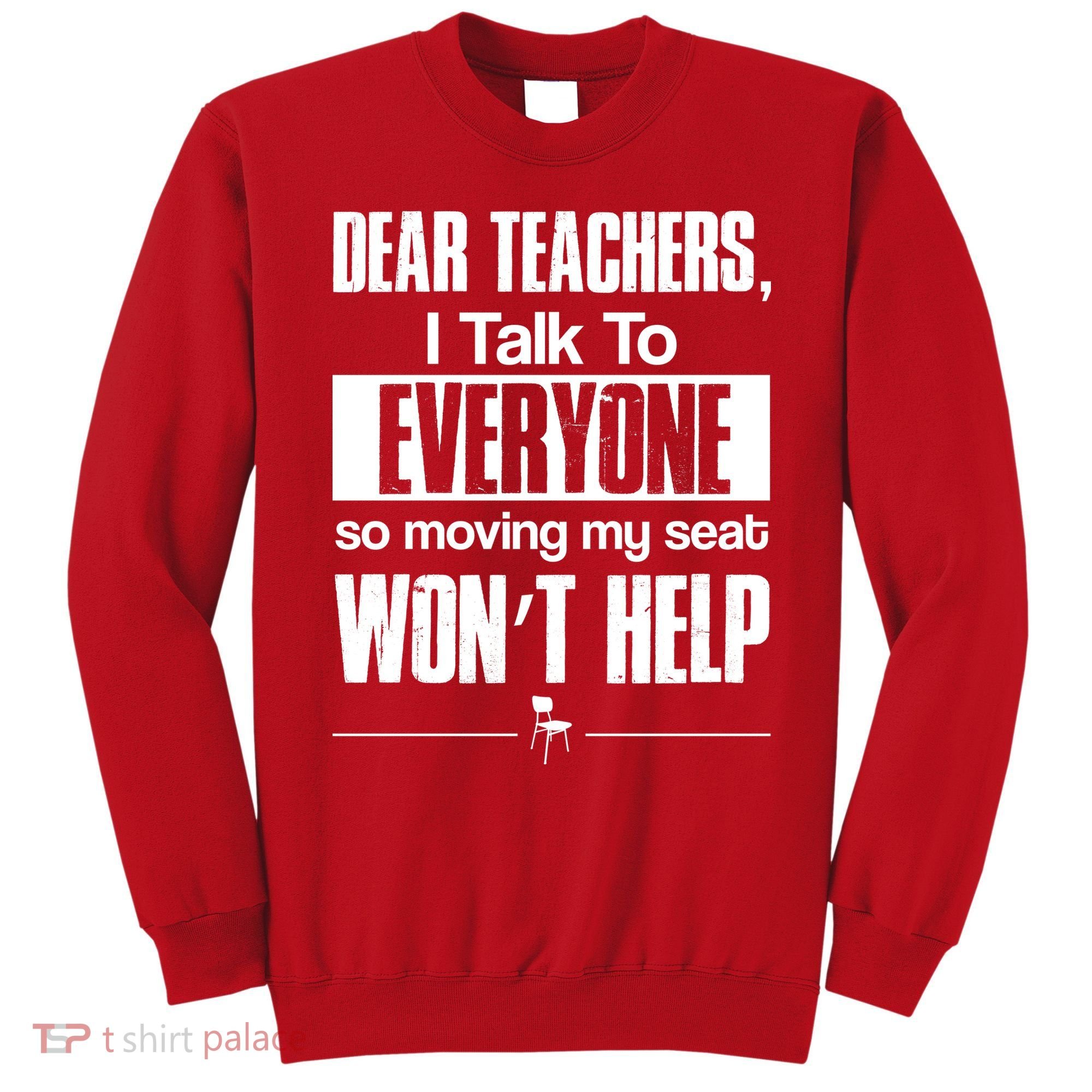 Dear Teachers I Talk To Everyone So Moving My Seat Won't Help Sweatshirt