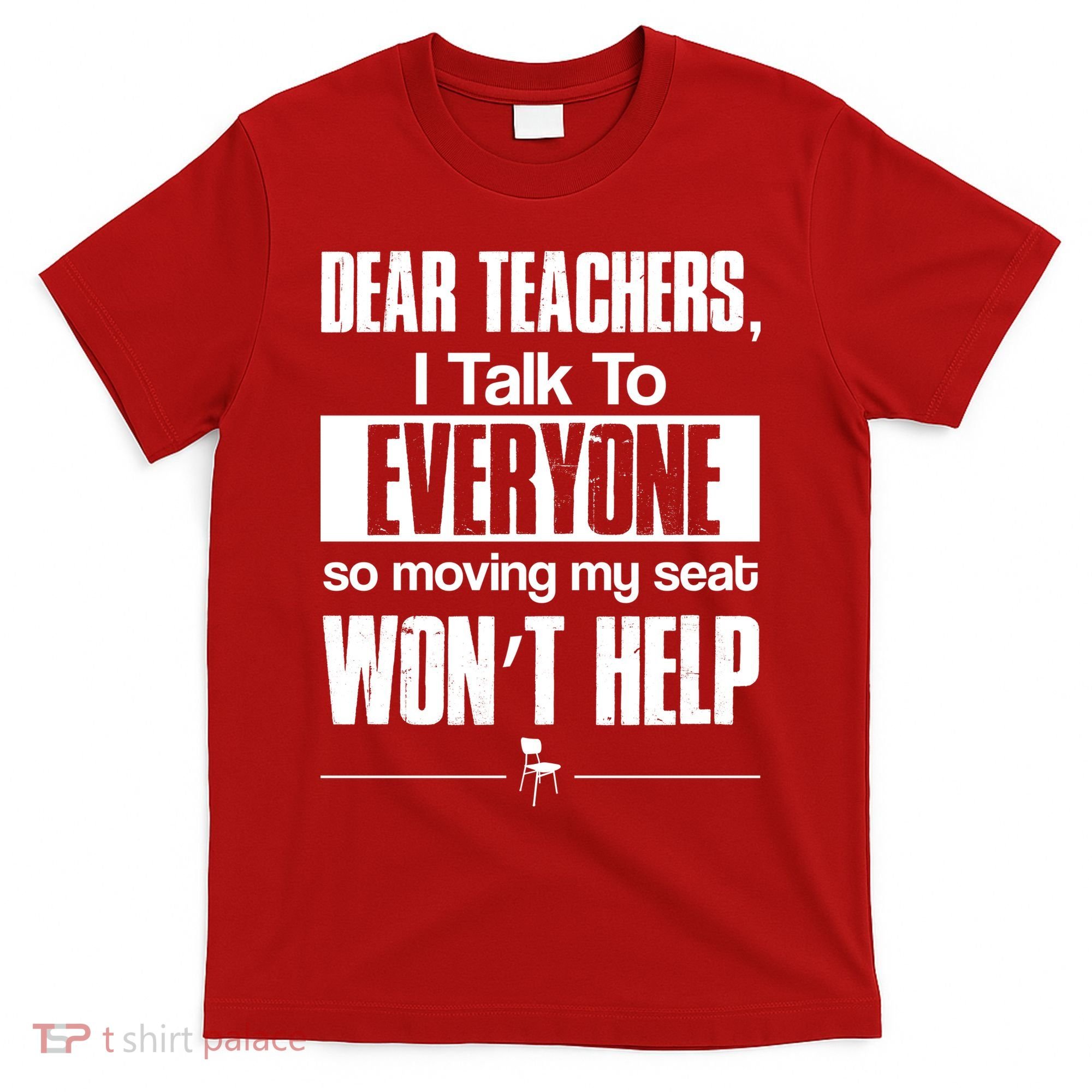 Dear Teachers I Talk To Everyone So Moving My Seat Won't Help T-Shirt