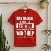 Dear Teachers I Talk To Everyone So Moving My Seat Won't Help T-Shirt thumb 2