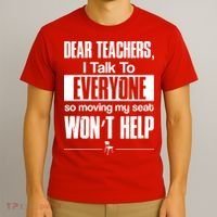 Dear Teachers I Talk To Everyone So Moving My Seat Won't Help T-Shirt thumb 3
