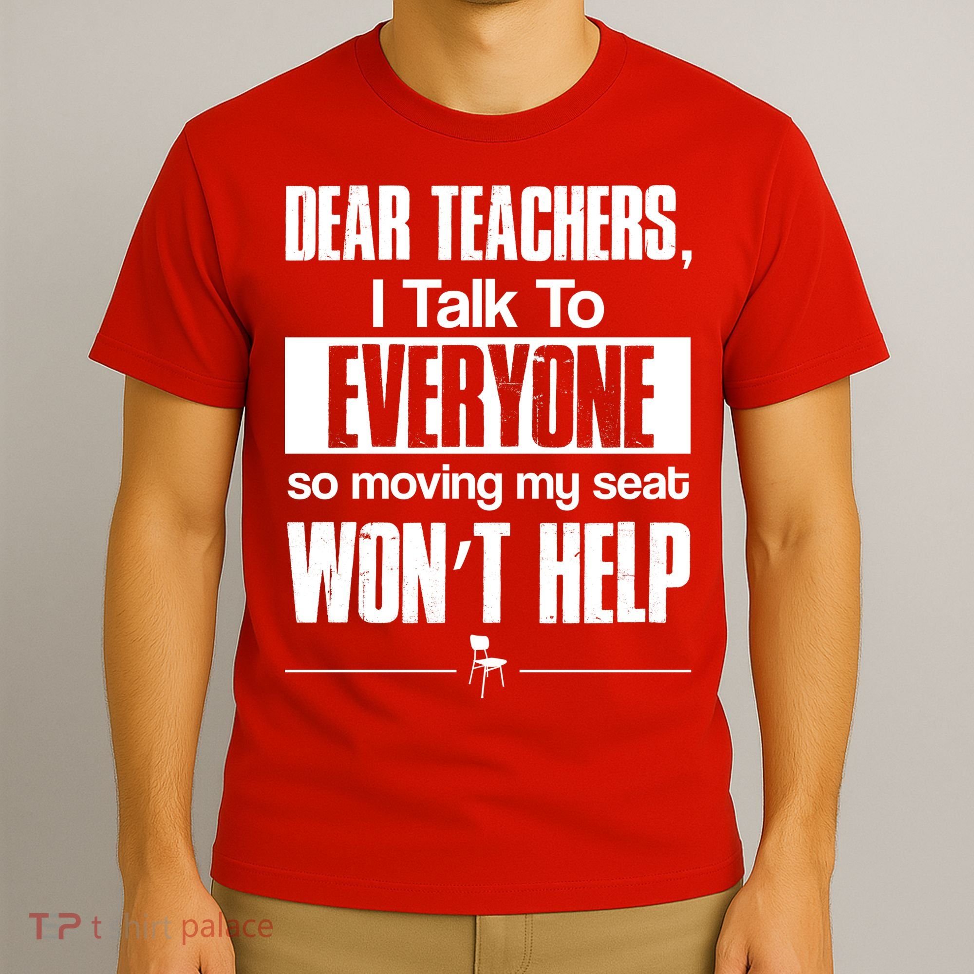 Dear Teachers I Talk To Everyone So Moving My Seat Won't Help T-Shirt