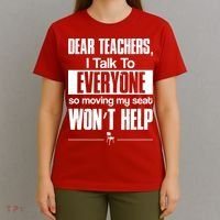Dear Teachers I Talk To Everyone So Moving My Seat Won't Help T-Shirt thumb 4