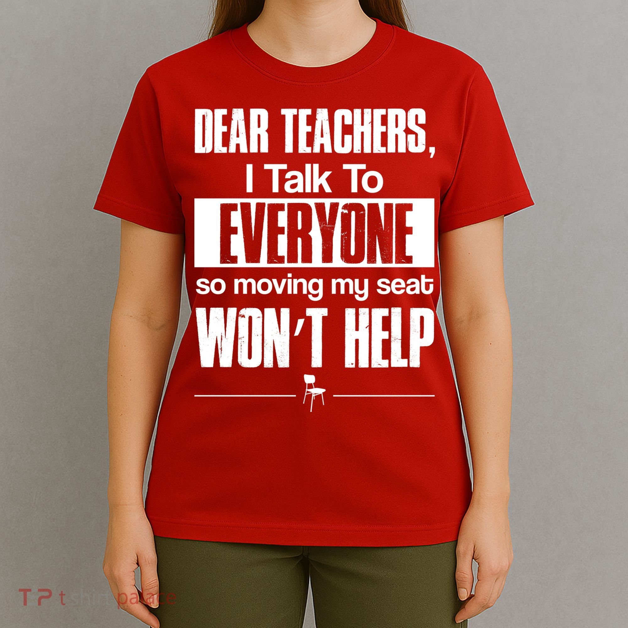Dear Teachers I Talk To Everyone So Moving My Seat Won't Help T-Shirt