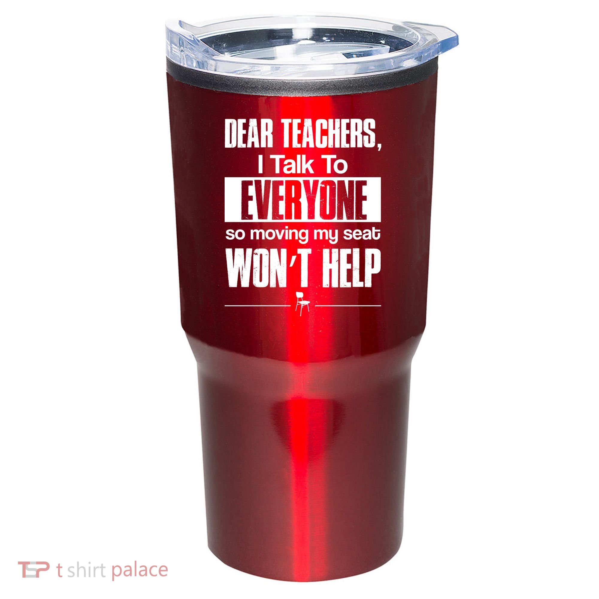 Dear Teachers I Talk To Everyone So Moving My Seat Won't Help Tumbler