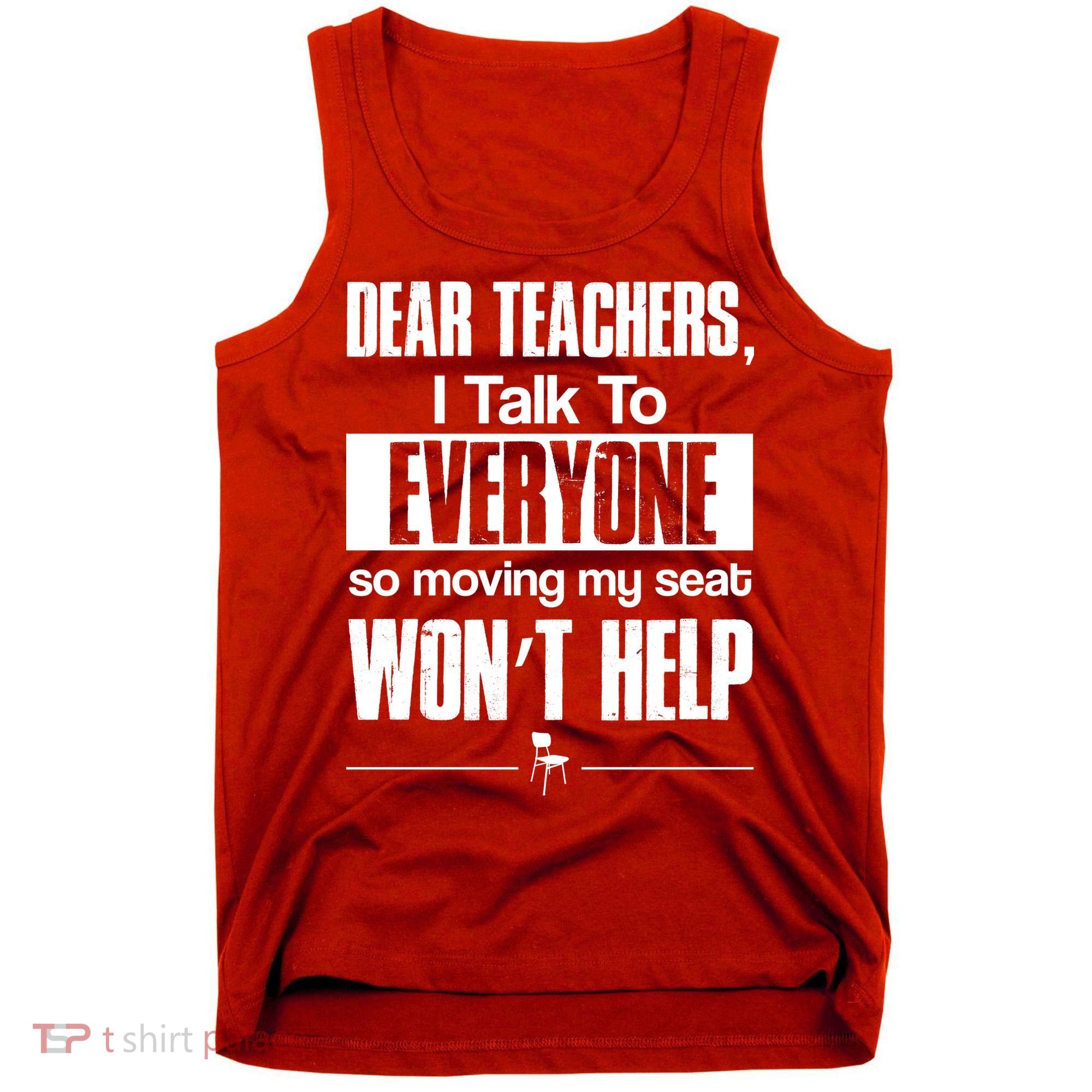 Dear Teachers I Talk To Everyone So Moving My Seat Won't Help Tank Top