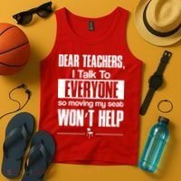 Dear Teachers I Talk To Everyone So Moving My Seat Won't Help Tank Top thumb 4