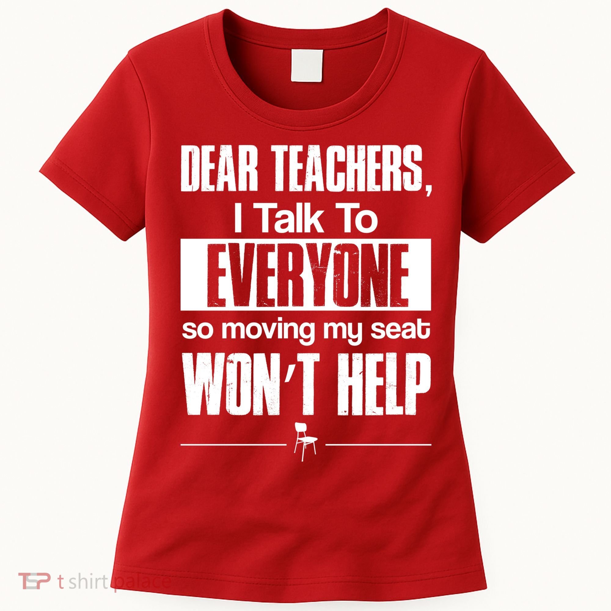 Dear Teachers I Talk To Everyone So Moving My Seat Won't Help Women's T-Shirt