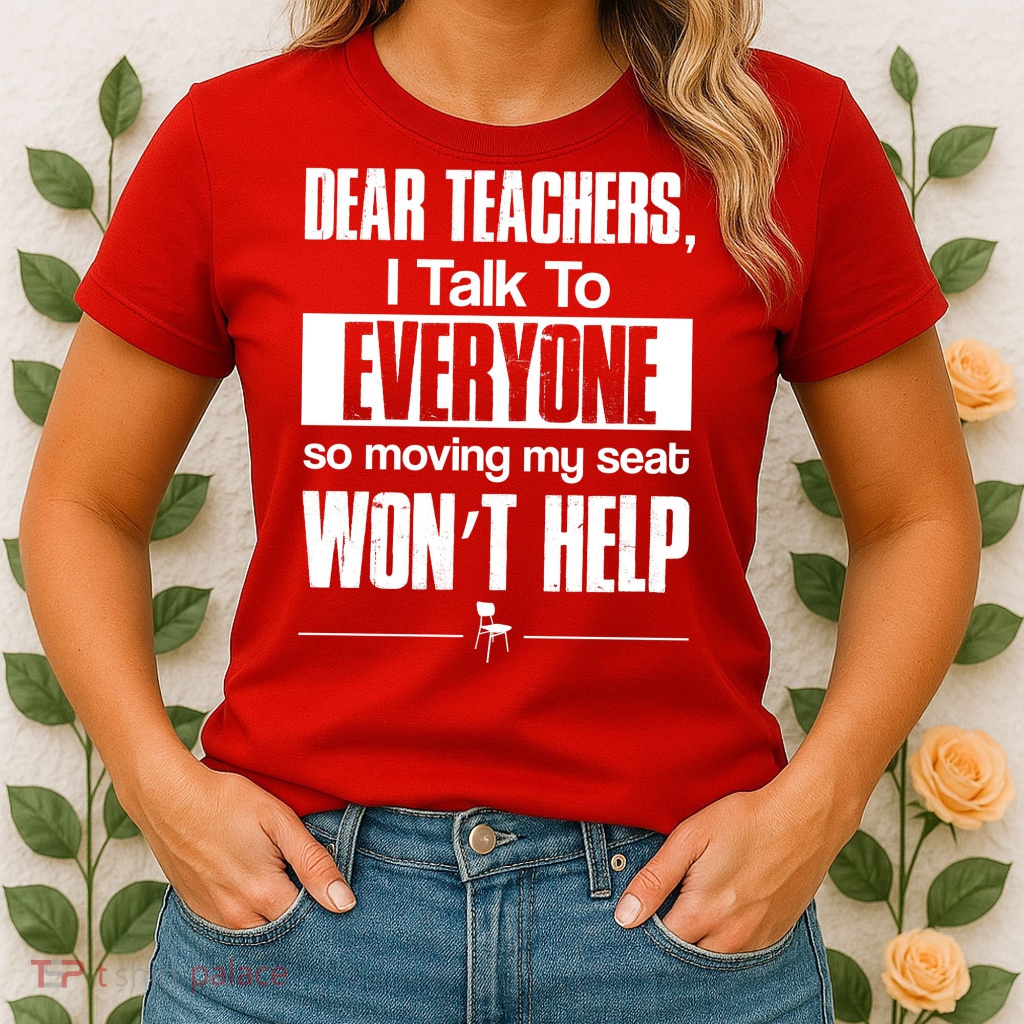 Dear Teachers I Talk To Everyone So Moving My Seat Won't Help Women's T-Shirt