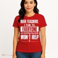 Dear Teachers I Talk To Everyone So Moving My Seat Won't Help Women's T-Shirt thumb 4