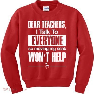 Dear Teachers I Talk To Everyone So Moving My Seat Won't Help Kids Sweatshirt