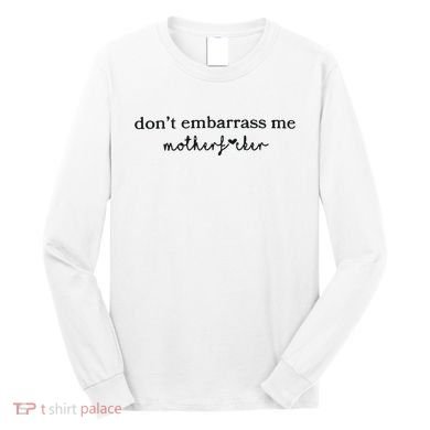 Dont Embarrass Me Long Sleeve Shirt