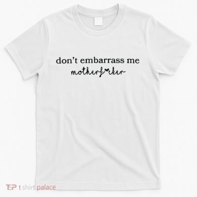 Dont Embarrass Me T-Shirt