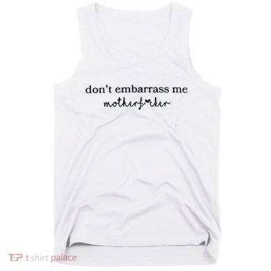Dont Embarrass Me Tank Top