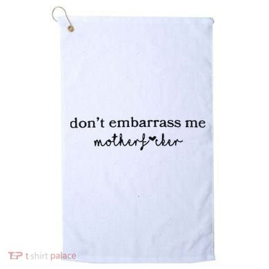 Dont Embarrass Me Golf Towel